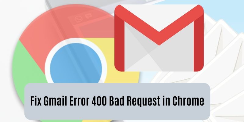 google chrome gmail bad request error 400