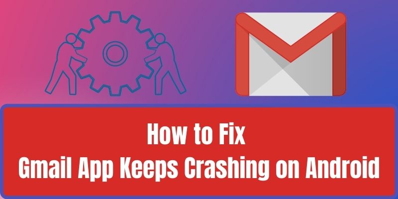 How to Fix Gmail App Keeps Crashing on Android